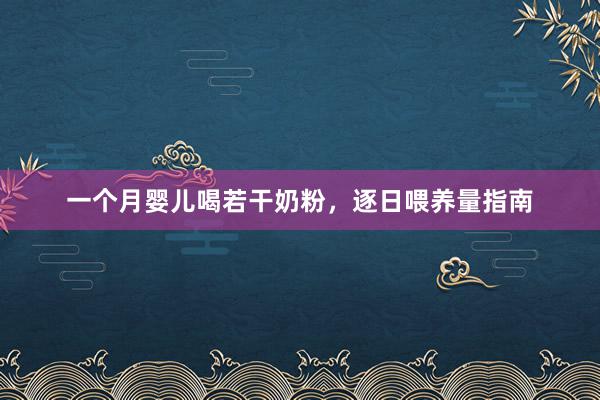一个月婴儿喝若干奶粉，逐日喂养量指南