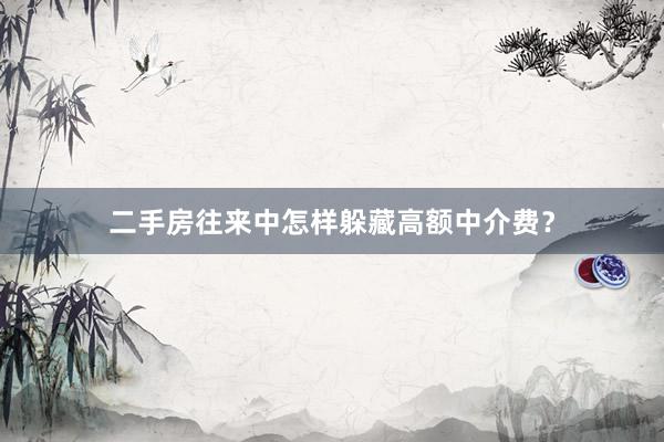 二手房往来中怎样躲藏高额中介费？