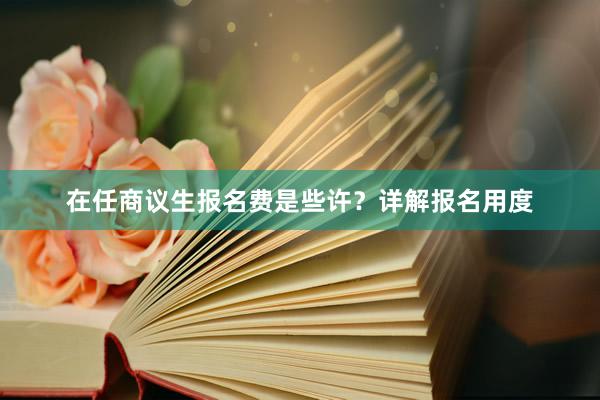 在任商议生报名费是些许？详解报名用度
